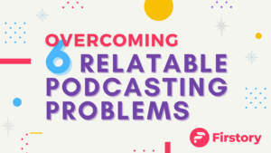 6 relatable podcasting problems and how to overcome them